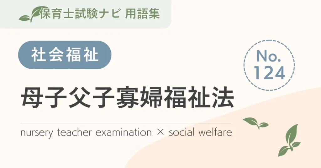 保育士試験対策用語集：母子及び父子並びに寡婦福祉法